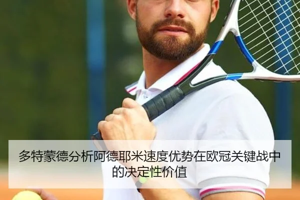 多特蒙德分析阿德耶米速度优势在欧冠关键战中的决定性价值